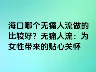 海口哪個(gè)無痛人流做的比較好？無痛人流：為女性帶來的貼心關(guān)懷