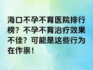 海口不孕不育醫(yī)院排行榜？不孕不育治療效果不佳？可能是這些行為在作祟！