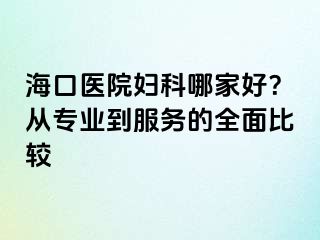 ?？卺t(yī)院婦科哪家好？從專業(yè)到服務(wù)的全面比較