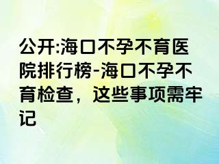 公開:?？诓辉胁挥t(yī)院排行榜-海口不孕不育檢查，這些事項需牢記