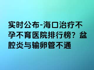 實(shí)時公布-?？谥委煵辉胁挥t(yī)院排行榜？盆腔炎與輸卵管不通