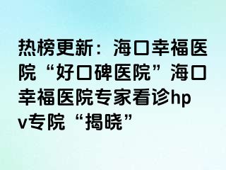 熱榜更新：?？谛腋ａt(yī)院“好口碑醫(yī)院”海口幸福醫(yī)院專家看診hpv專院“揭曉”