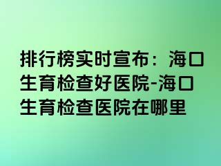 排行榜實(shí)時宣布：?？谏龣z查好醫(yī)院-?？谏龣z查醫(yī)院在哪里