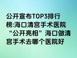 公開宣布TOP3排行榜:?？谇鍖m手術(shù)醫(yī)院“公開亮相”海口做清宮手術(shù)去哪個醫(yī)院好