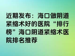 近期發(fā)布：?？谧鲫幍谰o縮術(shù)好的醫(yī)院“排行榜”?？陉幍谰o縮術(shù)醫(yī)院排名推薦