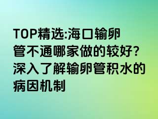 TOP精選:?？谳斅压懿煌募易龅妮^好?深入了解輸卵管積水的病因機(jī)制