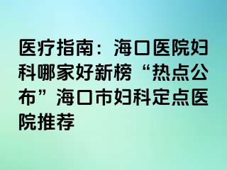 醫(yī)療指南：?？卺t(yī)院婦科哪家好新榜“熱點(diǎn)公布”?？谑袐D科定點(diǎn)醫(yī)院推薦