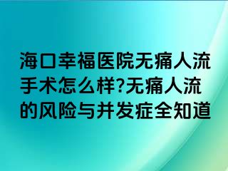 ?？谛腋ａt(yī)院無痛人流手術(shù)怎么樣?無痛人流的風(fēng)險與并發(fā)癥全知道