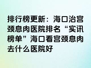 排行榜更新：?？谥螌m頸息肉醫(yī)院排名“實(shí)訊榜單”?？诳磳m頸息肉去什么醫(yī)院好