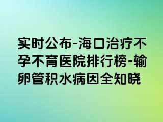 實(shí)時(shí)公布-?？谥委煵辉胁挥t(yī)院排行榜-輸卵管積水病因全知曉