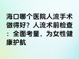 ?？谀膫€(gè)醫(yī)院人流手術(shù)做得好？人流術(shù)前檢查：全面考量，為女性健康護(hù)航