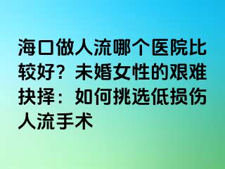 ?？谧鋈肆髂膫€(gè)醫(yī)院比較好？未婚女性的艱難抉擇：如何挑選低損傷人流手術(shù)