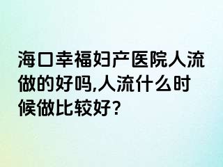 海口幸福婦產(chǎn)醫(yī)院人流做的好嗎,人流什么時(shí)候做比較好？