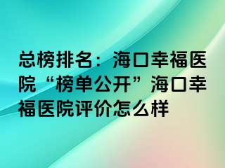 總榜排名：?？谛腋ａt(yī)院“榜單公開”海口幸福醫(yī)院評價怎么樣