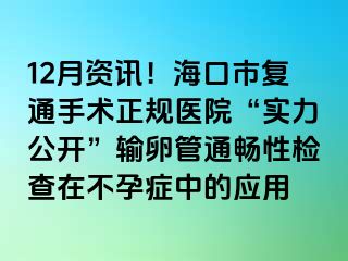 12月資訊！海口市復(fù)通手術(shù)正規(guī)醫(yī)院“實(shí)力公開”輸卵管通暢性檢查在不孕癥中的應(yīng)用