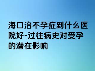 ?？谥尾辉邪Y到什么醫(yī)院好-過往病史對受孕的潛在影響