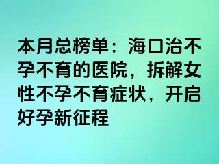 本月總榜單：海口治不孕不育的醫(yī)院，拆解女性不孕不育癥狀，開啟好孕新征程