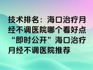 技術(shù)排名：?？谥委熢陆?jīng)不調(diào)醫(yī)院哪個(gè)看好點(diǎn)“即時(shí)公開(kāi)”?？谥委熢陆?jīng)不調(diào)醫(yī)院推薦