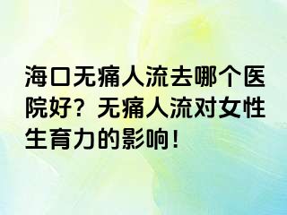 ?？跓o痛人流去哪個醫(yī)院好？無痛人流對女性生育力的影響！