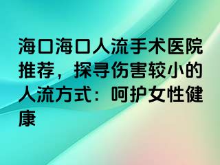 海口?？谌肆魇中g(shù)醫(yī)院推薦，探尋傷害較小的人流方式：呵護(hù)女性健康