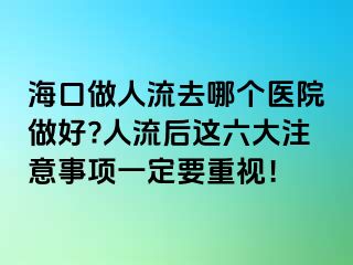 ?？谧鋈肆魅ツ膫€醫(yī)院做好?人流后這六大注意事項一定要重視！