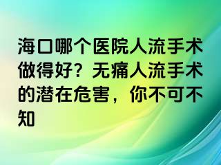 ?？谀膫€醫(yī)院人流手術(shù)做得好？無痛人流手術(shù)的潛在危害，你不可不知