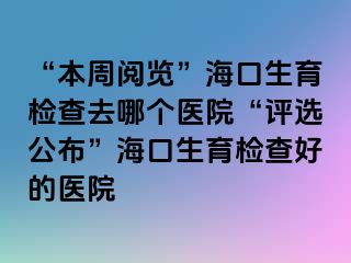 “本周閱覽”?？谏龣z查去哪個醫(yī)院“評選公布”?？谏龣z查好的醫(yī)院