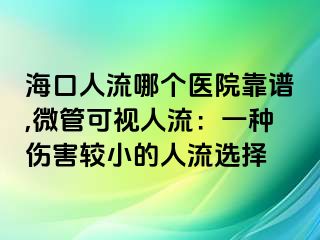 海口人流哪個醫(yī)院靠譜,微管可視人流：一種傷害較小的人流選擇