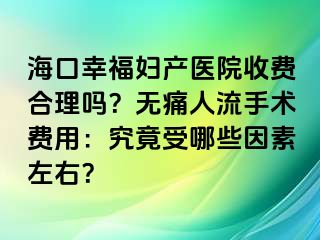 ?？谛腋D產(chǎn)醫(yī)院收費(fèi)合理嗎？無(wú)痛人流手術(shù)費(fèi)用：究竟受哪些因素左右？