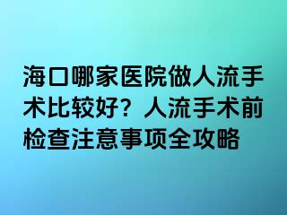 ?？谀募裔t(yī)院做人流手術(shù)比較好？人流手術(shù)前檢查注意事項(xiàng)全攻略