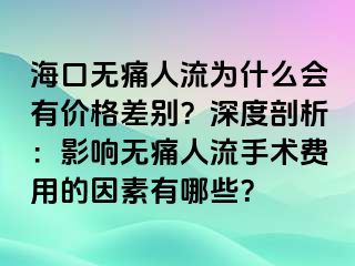 ?？跓o痛人流為什么會有價格差別？深度剖析：影響無痛人流手術(shù)費用的因素有哪些？