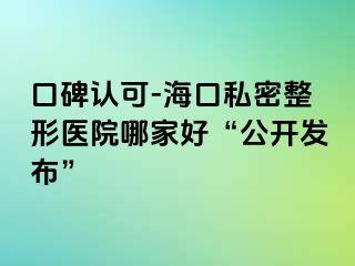 口碑認(rèn)可-海口私密整形醫(yī)院哪家好“公開發(fā)布”