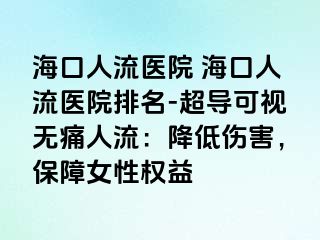 ?？谌肆麽t(yī)院 海口人流醫(yī)院排名-超導(dǎo)可視無痛人流：降低傷害，保障女性權(quán)益