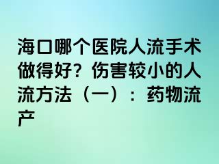 海口哪個(gè)醫(yī)院人流手術(shù)做得好？傷害較小的人流方法（一）：藥物流產(chǎn)