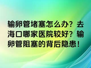 輸卵管堵塞怎么辦？去?？谀募裔t(yī)院較好？輸卵管阻塞的背后隱患！