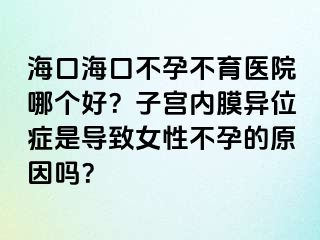 ?？诤？诓辉胁挥t(yī)院哪個好？子宮內膜異位癥是導致女性不孕的原因嗎？