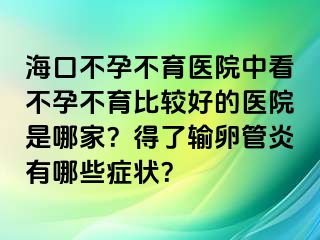 海口不孕不育醫(yī)院中看不孕不育比較好的醫(yī)院是哪家？得了輸卵管炎有哪些癥狀？