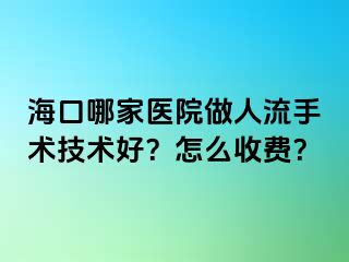 ?？谀募裔t(yī)院做人流手術技術好？怎么收費？