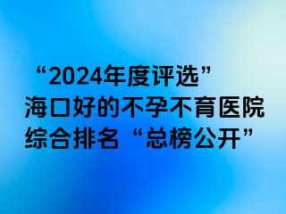 “2024年度評選”?？诤玫牟辉胁挥t(yī)院綜合排名“總榜公開”