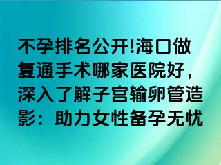 不孕排名公開!海口做復通手術(shù)哪家醫(yī)院好，深入了解子宮輸卵管造影：助力女性備孕無憂