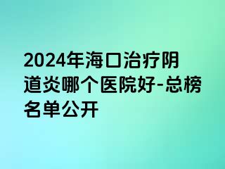 2024年?？谥委熽幍姥啄膫€醫(yī)院好-總榜名單公開