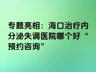 專題亮相：?？谥委焹?nèi)分泌失調(diào)醫(yī)院哪個(gè)好“預(yù)約咨詢”