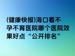 (健康快報(bào))?？诳床辉胁挥t(yī)院哪個(gè)醫(yī)院效果好點(diǎn)“公開排名”